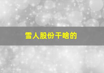 雪人股份干啥的