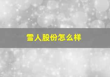 雪人股份怎么样