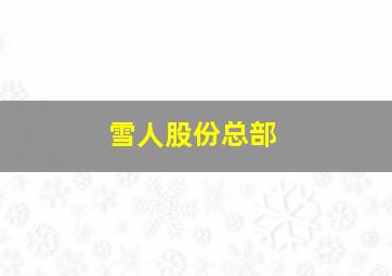 雪人股份总部