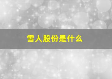 雪人股份是什么