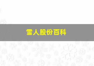 雪人股份百科