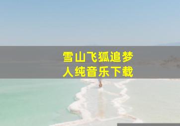 雪山飞狐追梦人纯音乐下载