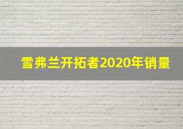 雪弗兰开拓者2020年销量