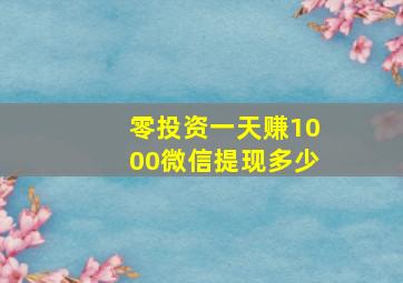 零投资一天赚1000微信提现多少