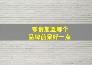 零食加盟哪个品牌前景好一点