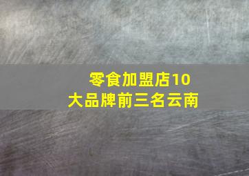 零食加盟店10大品牌前三名云南