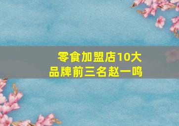 零食加盟店10大品牌前三名赵一鸣