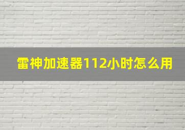 雷神加速器112小时怎么用