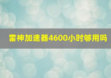 雷神加速器4600小时够用吗