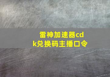 雷神加速器cdk兑换码主播口令