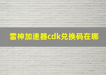 雷神加速器cdk兑换码在哪