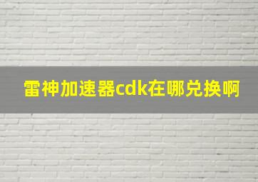 雷神加速器cdk在哪兑换啊