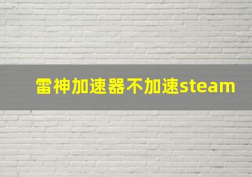 雷神加速器不加速steam