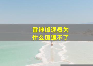 雷神加速器为什么加速不了