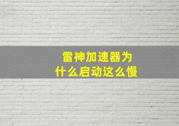 雷神加速器为什么启动这么慢