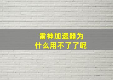 雷神加速器为什么用不了了呢