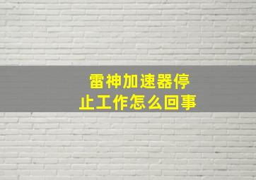 雷神加速器停止工作怎么回事