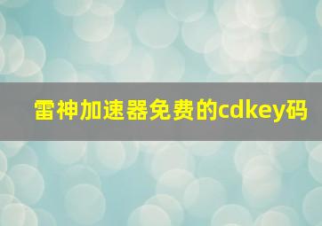 雷神加速器免费的cdkey码