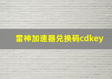 雷神加速器兑换码cdkey