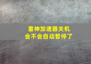 雷神加速器关机会不会自动暂停了