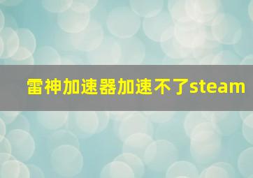 雷神加速器加速不了steam