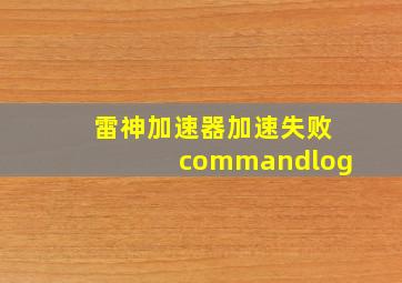 雷神加速器加速失败commandlog