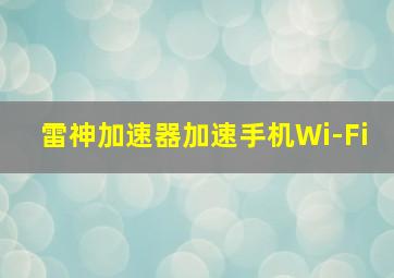 雷神加速器加速手机Wi-Fi