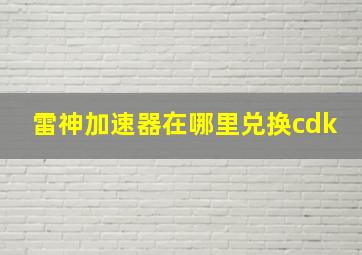 雷神加速器在哪里兑换cdk