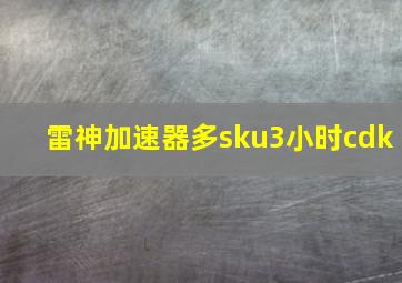 雷神加速器多sku3小时cdk