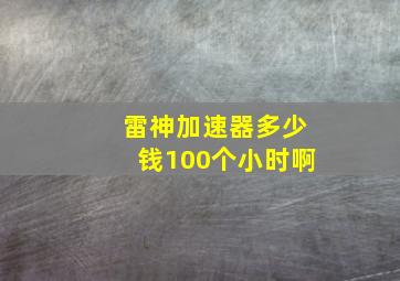 雷神加速器多少钱100个小时啊