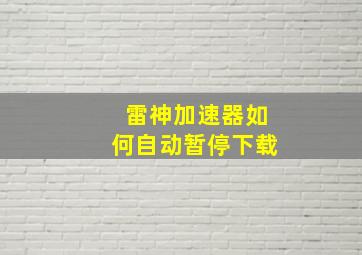 雷神加速器如何自动暂停下载