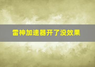 雷神加速器开了没效果