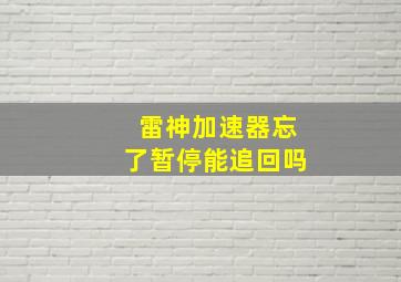 雷神加速器忘了暂停能追回吗