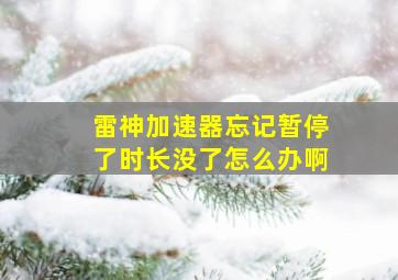 雷神加速器忘记暂停了时长没了怎么办啊