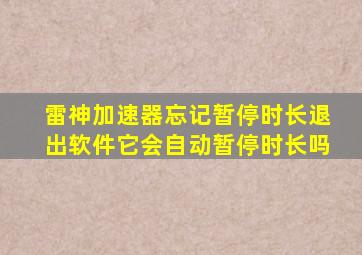 雷神加速器忘记暂停时长退出软件它会自动暂停时长吗