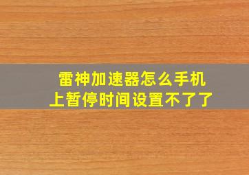 雷神加速器怎么手机上暂停时间设置不了了