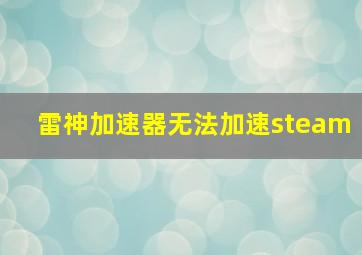 雷神加速器无法加速steam