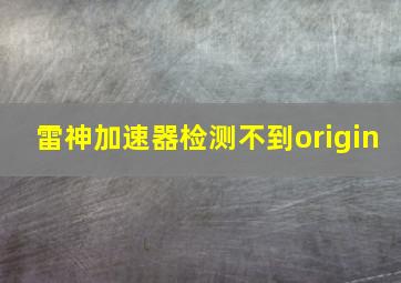 雷神加速器检测不到origin