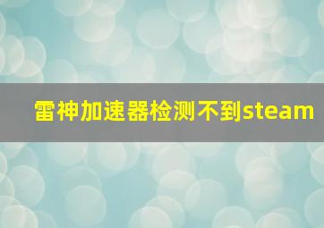 雷神加速器检测不到steam