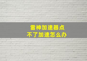 雷神加速器点不了加速怎么办