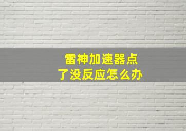 雷神加速器点了没反应怎么办