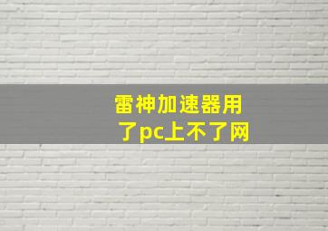 雷神加速器用了pc上不了网