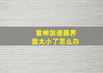 雷神加速器界面太小了怎么办