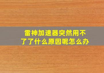 雷神加速器突然用不了了什么原因呢怎么办