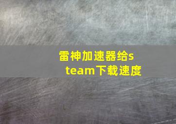 雷神加速器给steam下载速度