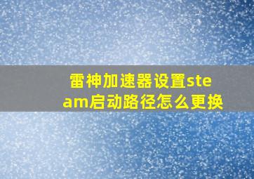 雷神加速器设置steam启动路径怎么更换