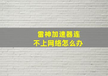 雷神加速器连不上网络怎么办