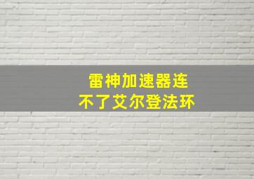 雷神加速器连不了艾尔登法环