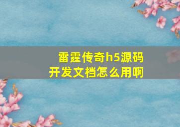 雷霆传奇h5源码开发文档怎么用啊