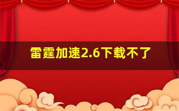 雷霆加速2.6下载不了